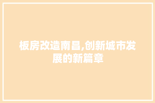 板房改造南昌,创新城市发展的新篇章