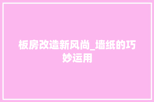 板房改造新风尚_墙纸的巧妙运用