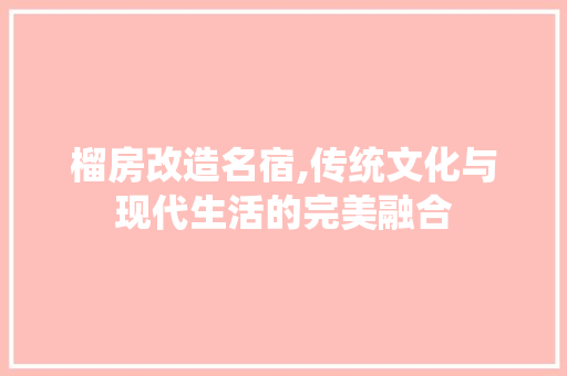 榴房改造名宿,传统文化与现代生活的完美融合