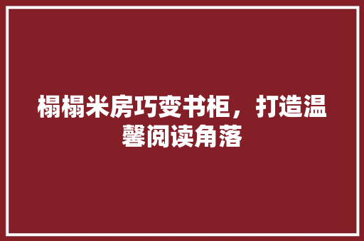 榻榻米房巧变书柜，打造温馨阅读角落
