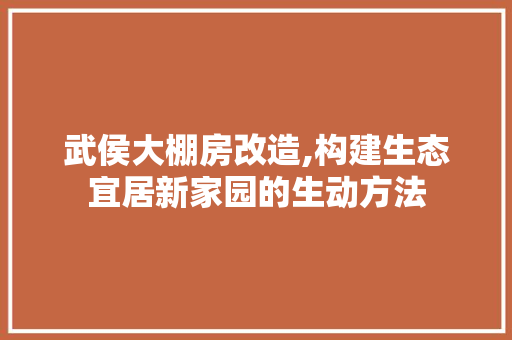 武侯大棚房改造,构建生态宜居新家园的生动方法