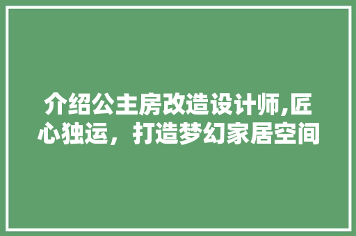 介绍公主房改造设计师,匠心独运，打造梦幻家居空间
