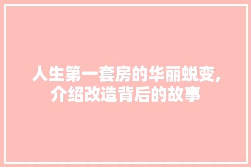 人生第一套房的华丽蜕变,介绍改造背后的故事