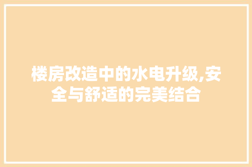 楼房改造中的水电升级,安全与舒适的完美结合