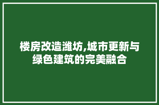 楼房改造潍坊,城市更新与绿色建筑的完美融合