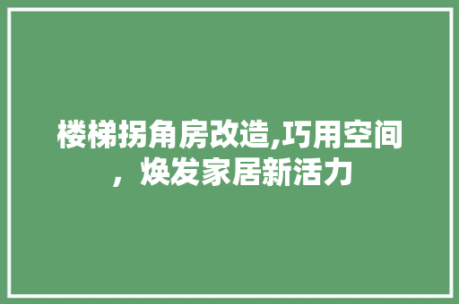 楼梯拐角房改造,巧用空间，焕发家居新活力