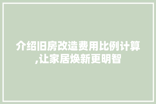 介绍旧房改造费用比例计算,让家居焕新更明智