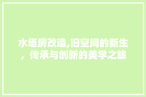 水塔房改造,旧空间的新生，传承与创新的美学之旅
