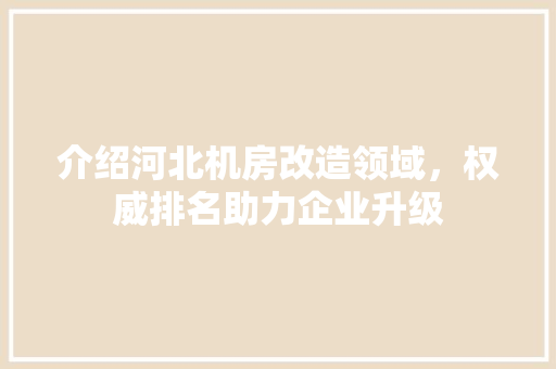 介绍河北机房改造领域，权威排名助力企业升级
