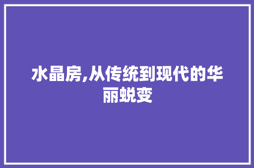 水晶房,从传统到现代的华丽蜕变