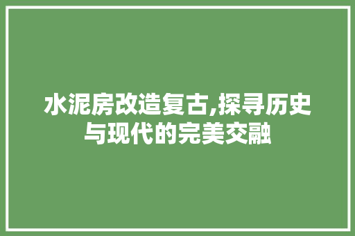 水泥房改造复古,探寻历史与现代的完美交融