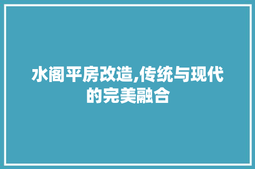 水阁平房改造,传统与现代的完美融合