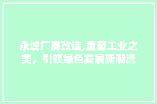 永城厂房改造,重塑工业之美，引领绿色发展新潮流
