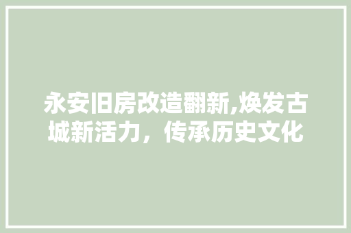 永安旧房改造翻新,焕发古城新活力，传承历史文化