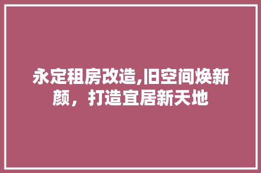 永定租房改造,旧空间焕新颜，打造宜居新天地