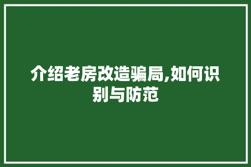 介绍老房改造骗局,如何识别与防范