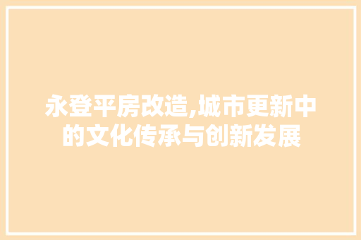 永登平房改造,城市更新中的文化传承与创新发展