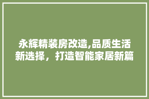 永辉精装房改造,品质生活新选择，打造智能家居新篇章
