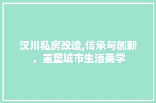 汉川私房改造,传承与创新，重塑城市生活美学