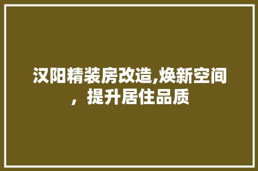 汉阳精装房改造,焕新空间，提升居住品质