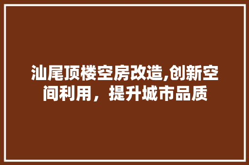 汕尾顶楼空房改造,创新空间利用，提升城市品质 隔断设计