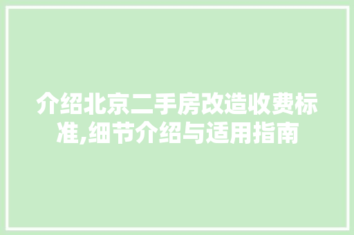 介绍北京二手房改造收费标准,细节介绍与适用指南