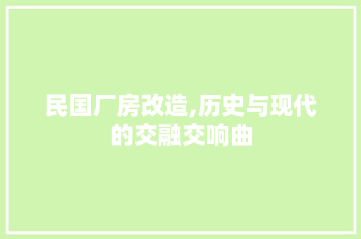 民国厂房改造,历史与现代的交融交响曲