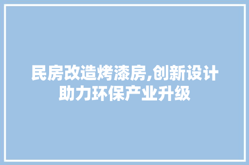 民房改造烤漆房,创新设计助力环保产业升级
