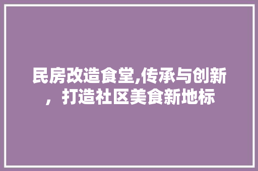 民房改造食堂,传承与创新，打造社区美食新地标