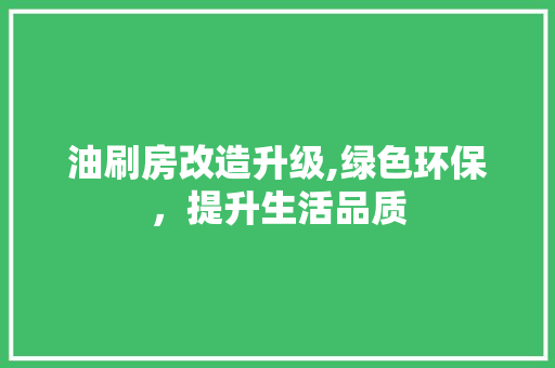 油刷房改造升级,绿色环保，提升生活品质