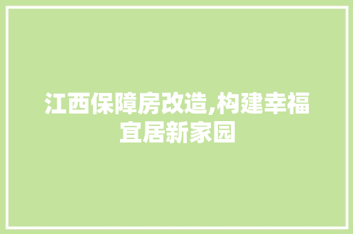 江西保障房改造,构建幸福宜居新家园
