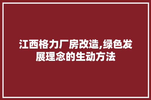 江西格力厂房改造,绿色发展理念的生动方法