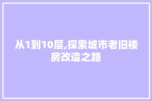 从1到10层,探索城市老旧楼房改造之路