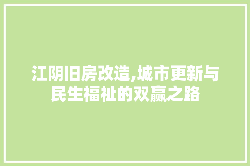 江阴旧房改造,城市更新与民生福祉的双赢之路