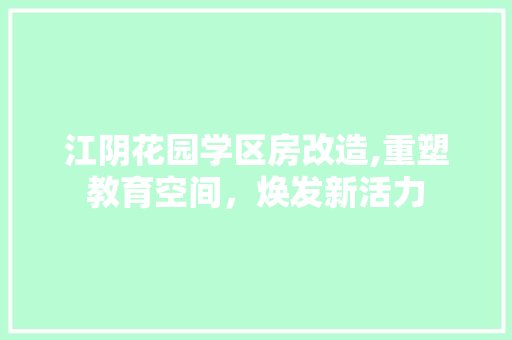 江阴花园学区房改造,重塑教育空间，焕发新活力