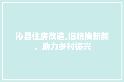 沁县住房改造,旧貌换新颜，助力乡村振兴