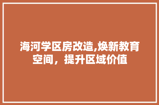 海河学区房改造,焕新教育空间，提升区域价值
