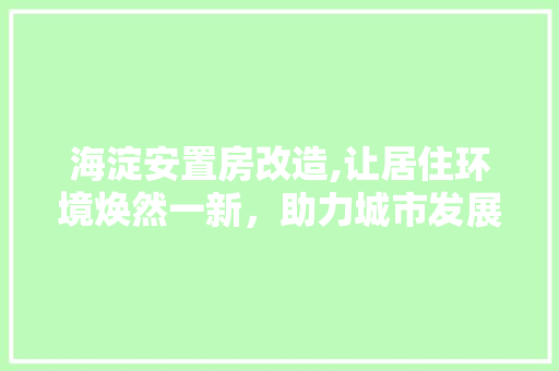 海淀安置房改造,让居住环境焕然一新，助力城市发展