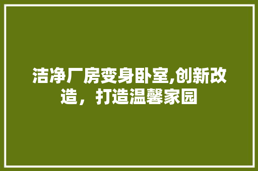 洁净厂房变身卧室,创新改造，打造温馨家园