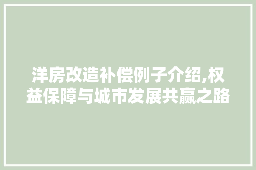 洋房改造补偿例子介绍,权益保障与城市发展共赢之路