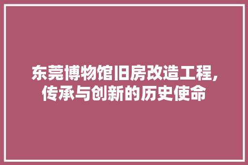 东莞博物馆旧房改造工程,传承与创新的历史使命