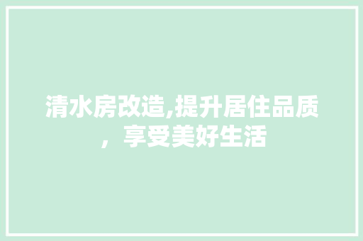 清水房改造,提升居住品质，享受美好生活