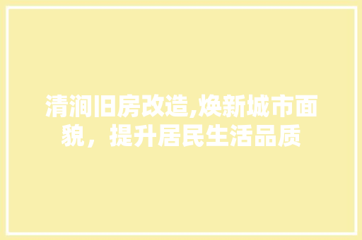 清涧旧房改造,焕新城市面貌，提升居民生活品质
