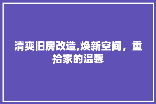 清爽旧房改造,焕新空间，重拾家的温馨