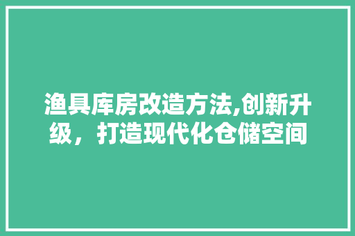 渔具库房改造方法,创新升级，打造现代化仓储空间 地面装修