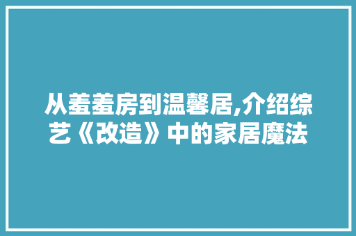 从羞羞房到温馨居,介绍综艺《改造》中的家居魔法