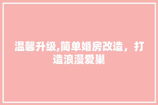 温馨升级,简单婚房改造，打造浪漫爱巢