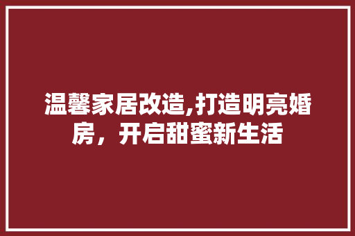 温馨家居改造,打造明亮婚房，开启甜蜜新生活