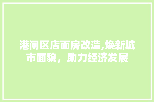 港闸区店面房改造,焕新城市面貌，助力经济发展