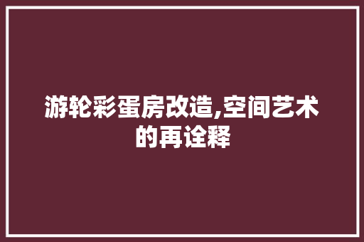 游轮彩蛋房改造,空间艺术的再诠释